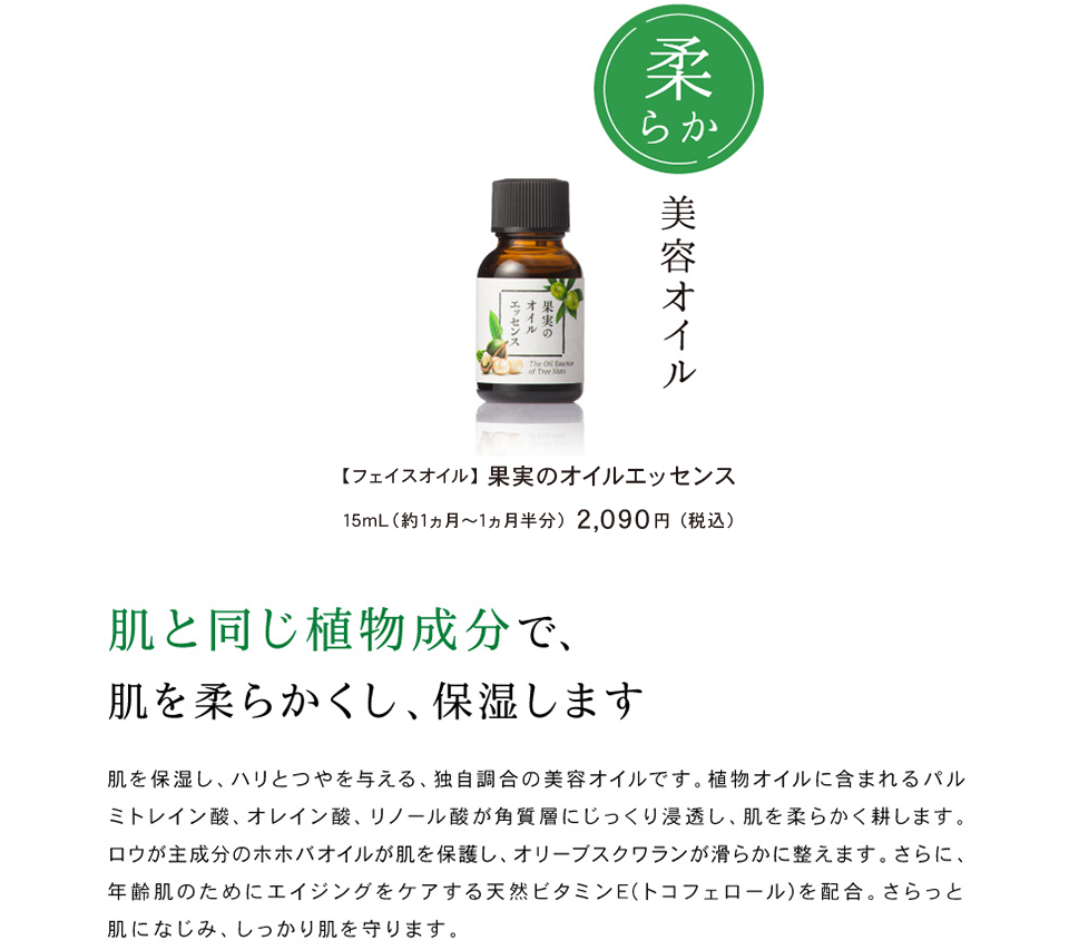 柔らか美容オイル 【フェイスオイル】 果実のオイルエッセンス 15mL（約1ヵ月分） 1,900円税肌と同じ植物成分で、肌を柔らかくし、保湿します